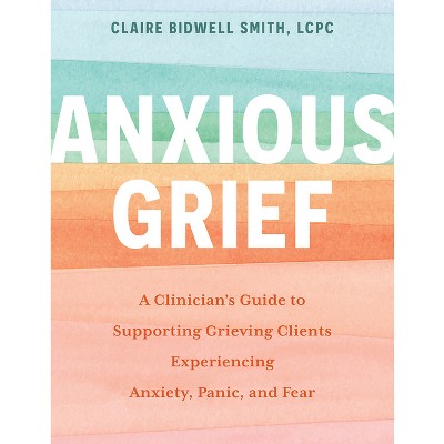 Anxious Grief - by  Claire Bidwell Smith (Paperback)
