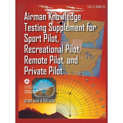 Airman Knowledge Testing Supplement for Sport Pilot, Recreational Pilot, Remote (Drone) Pilot, and Private Pilot FAA-CT-8080-2H - (Paperback)