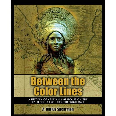 Between the Color Lines: A History of African Americans on the California Frontier Through 1890 - by  Spearman a Darius (Paperback)