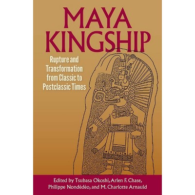 Maya Kingship - (Maya and Mesoamerican Studies) by  Tsubasa Okoshi & Arlen F Chase & Philippe Nondédéo & M Charlotte Arnauld (Hardcover)