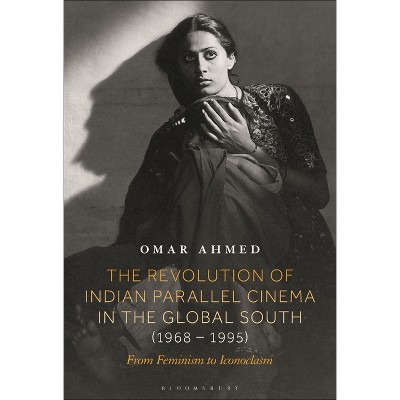 The Revolution of Indian Parallel Cinema in the Global South (1968-1995) - by  Omar Ahmed (Hardcover)