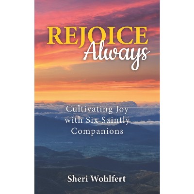 Rejoice Always - by  Sheri Wohlfert (Paperback)
