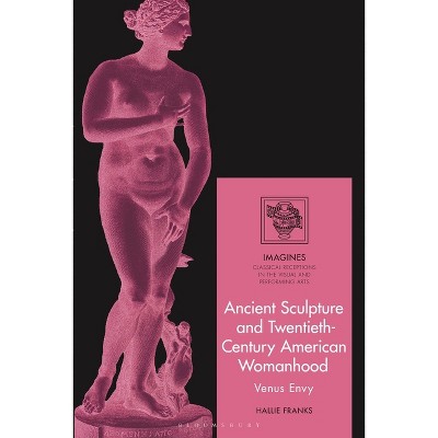 Ancient Sculpture and Twentieth-Century American Womanhood - (Imagines - Classical Receptions in the Visual and Performing) by  Hallie Franks