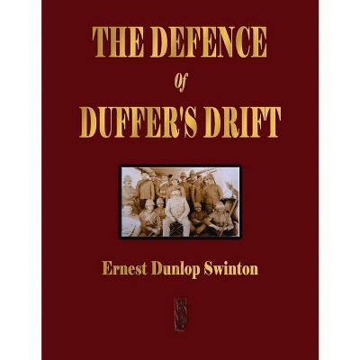 The Defence Of Duffer's Drift - A Lesson in the Fundamentals of Small Unit Tactics - by  Ernest Dunlop Swinton (Hardcover)
