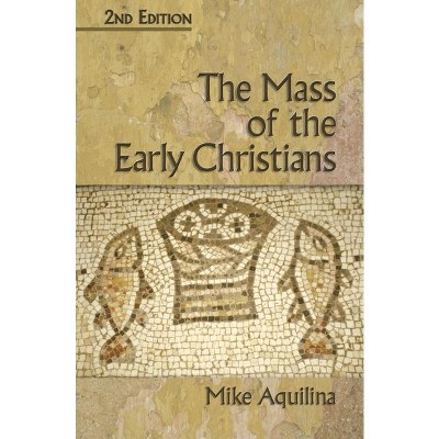 The Mass of the Early Christians, 2nd Edition - by  Mike Aquilina (Paperback)
