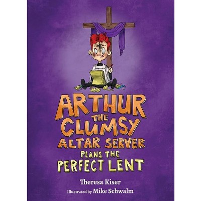 Arthur the Clumsy Altar Server Plans the Perfect Lent - by  Theresa Kiser (Hardcover)