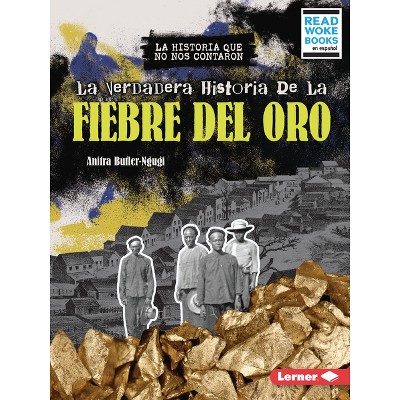 La Verdadera Historia de la Fiebre del Oro (the Real History of the Gold Rush) - by  Anitra Butler-Ngugi (Paperback)