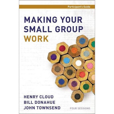 Making Your Small Group Work Participant's Guide - by  Henry Cloud & Bill Donahue & John Townsend (Paperback)