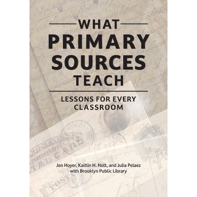 What Primary Sources Teach - by  Jen Hoyer & Kaitlin Holt & Julia Pelaez (Paperback)
