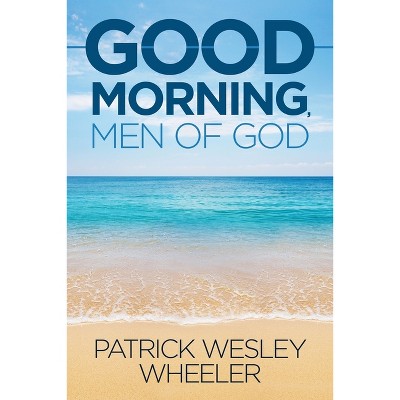 Good Morning, Men of God! - by  Patrick Wesley Wheeler (Paperback)