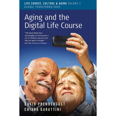 Aging and the Digital Life Course - (Life Course, Culture and Aging: Global Transformations) by  David Prendergast & Chiara Garattini (Paperback)