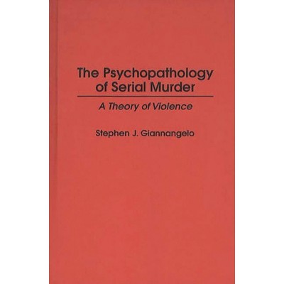 The Psychopathology of Serial Murder - (Praeger Criminology and Crime Control Policy) by  Stephen Giannangelo (Hardcover)