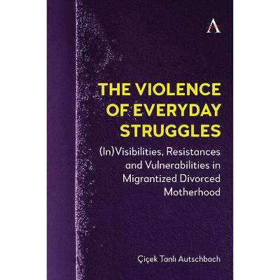 The Violence of Everyday Struggles - (Anthem Studies in Decoloniality and Migration) by  Çiçek Tanl&#305 & Autschbach (Hardcover)
