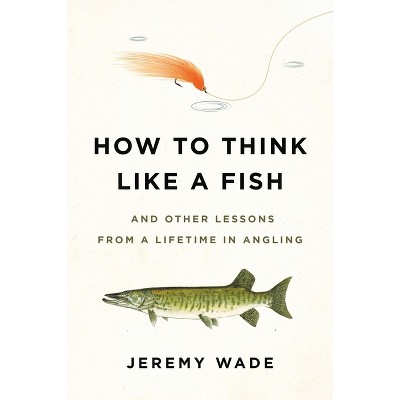 How to Think Like a Fish - by  Jeremy Wade (Paperback)