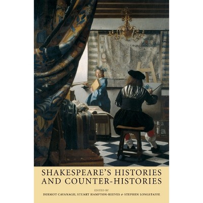 Shakespeare's Histories and Counter-Histories - by  Dermot Cavanagh & Stuart Hampton-Reeves & Stephen Longstaffe (Paperback)