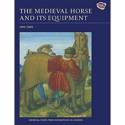 The Medieval Horse and Its Equipment, c.1150-c.1450 - (Medieval Finds from Excavations in London) by  John Clark (Paperback)