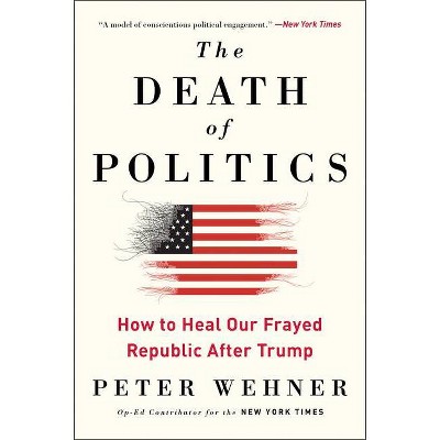 The Death of Politics - by  Peter Wehner (Paperback)