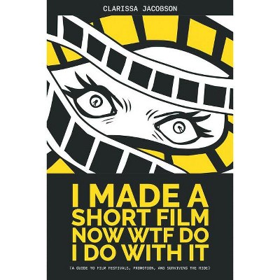 I Made A Short Film Now WTF Do I Do With It - by  Clarissa Jacobson (Paperback)