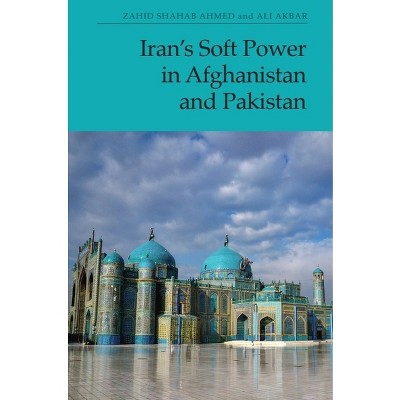 Iran's Soft Power in Afghanistan and Pakistan - by  Zahid Shahab Ahmed & Ali Akbar (Paperback)