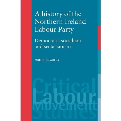 A History of the Northern Ireland Labour Party - (Critical Labour Movement Studies) by  Aaron Edwards (Paperback)