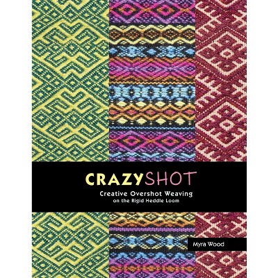 Crazyshot!-Creative Overshot Weaving on the Rigid Heddle Loom - by  Myra Wood (Paperback)