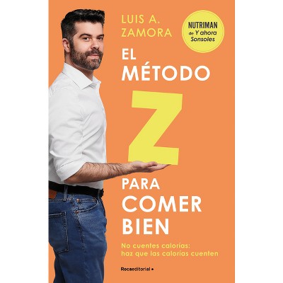 El Método Z Para Comer Bien: No Cuentes Calorías: Haz Que Las Calorías Cuenten / The Z Method for Eating Well - by  Luis A Zamora (Paperback)