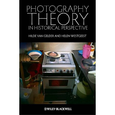 Photography Theory in Historical Perspective - by  Hilde Van Gelder & Helen Westgeest (Paperback)