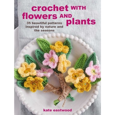 Crochet with Flowers and Plants - by  Kate Eastwood (Paperback)