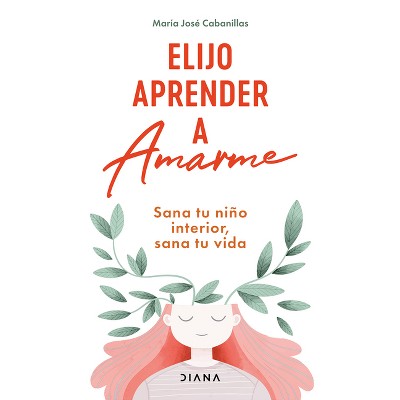 Elijo Aprender a Amarme: Sana Tu Niño Interior, Sana Tu Vida / Learning to Love Myself - by  María José Cabanillas (Paperback)