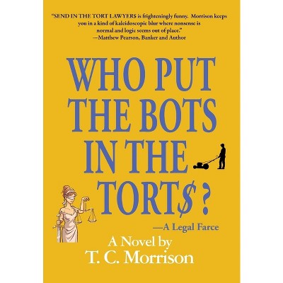 Who Put the Bots in the Tort$?-A Legal Farce - (Pap and Pub Peters) by  T C Morrison (Hardcover)