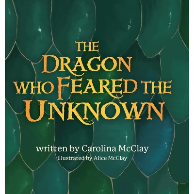 The Dragon Who Feared the Unknown - by Carolina McClay