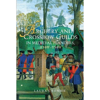 Archery and Crossbow Guilds in Medieval Flanders, 1300-1500 - by  Laura Crombie (Paperback)