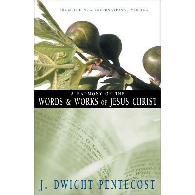 A Harmony of the Words and Works of Jesus Christ - by  J Dwight Pentecost (Paperback)