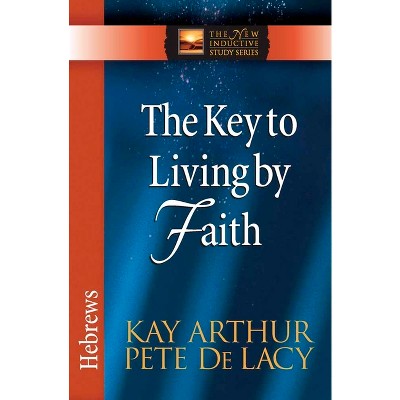 The Key to Living by Faith - (New Inductive Study) by  Kay Arthur & Pete de Lacy (Paperback)