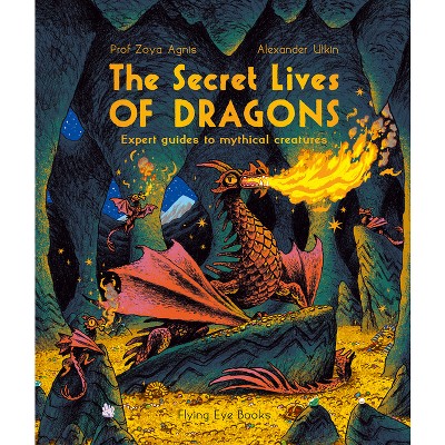 The Secret Lives of Dragons: Expert Guides to Mythical Creatures - by  Zoya Agnis (Paperback)