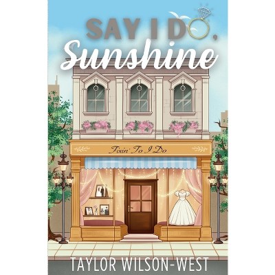 Say I Do, Sunshine - by  Taylor Wilson-West (Paperback)