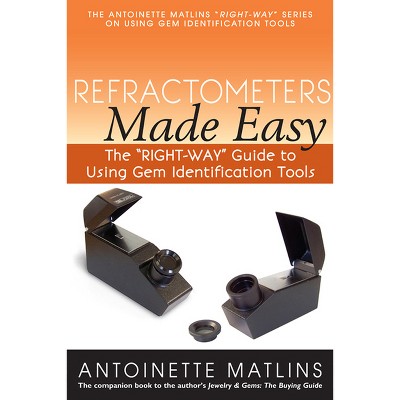 Refractometers Made Easy - (Antoinette Matlins Right-Way Series to Using Gem Identification Tools) by  Antoinette Matlins (Paperback)