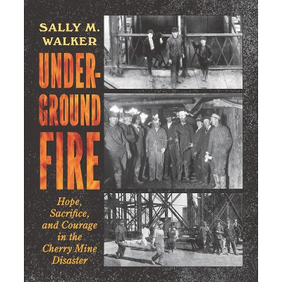 Underground Fire: Hope, Sacrifice, and Courage in the Cherry Mine Disaster - by  Sally M Walker (Hardcover)