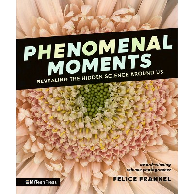 Phenomenal Moments: Revealing the Hidden Science Around Us - by  Felice Frankel (Hardcover)