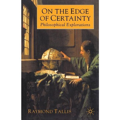 On the Edge of Certainty - (Philosophical Explorations) by  Raymond Tallis (Paperback)
