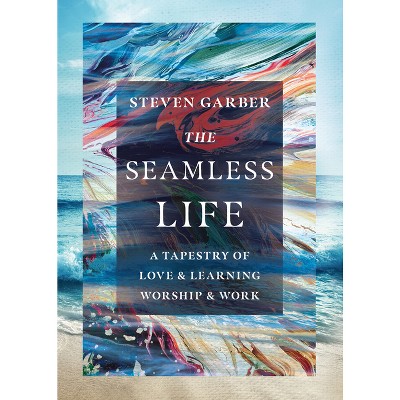 The Seamless Life - by  Steven Garber (Paperback)