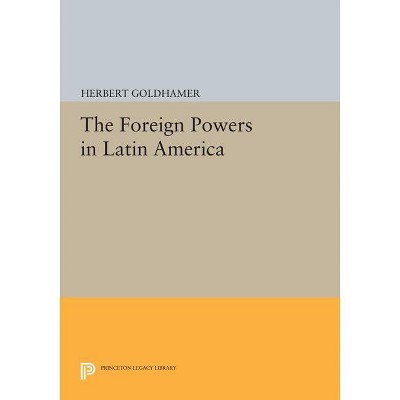 The Foreign Powers in Latin America - (Princeton Legacy Library) by  Herbert Goldhamer (Paperback)