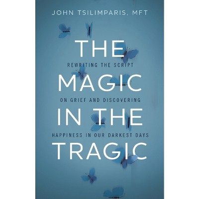 The Magic in the Tragic - by  John Tsilimparis (Hardcover)