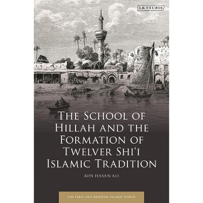 The School of Hillah and the Formation of Twelver Shi'i Islamic Tradition - (Early and Medieval Islamic World) by Aun Hasan Ali