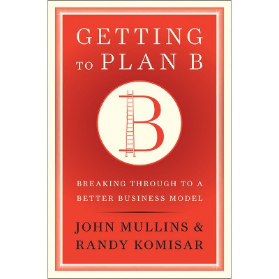Getting to Plan B - by  John Mullins & Randy Komisar (Hardcover)
