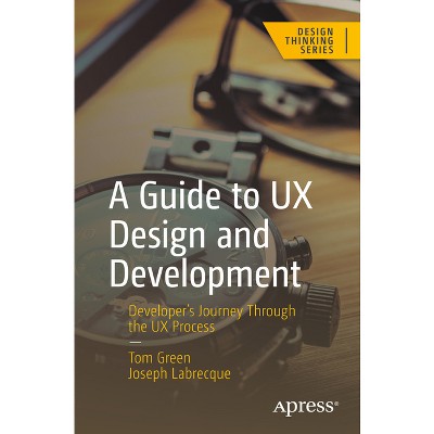 A Guide to UX Design and Development - (Design Thinking) by  Tom Green & Joseph Labrecque (Paperback)