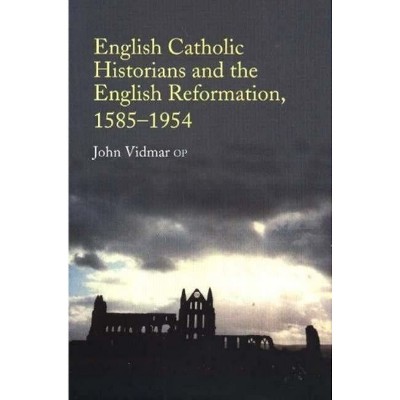 English Catholic Historians and the English Reformation, 1585-1954 - by  John Vidmar (Paperback)
