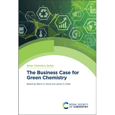 The Business Case for Green Chemistry - by  Glenn A Hurst & James H Clark (Hardcover)