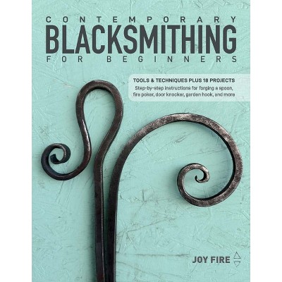 Contemporary Blacksmithing for Beginners - by  Joy Fire (Paperback)