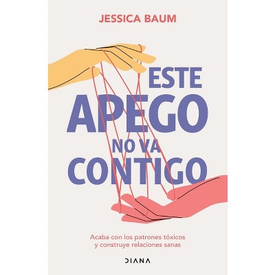 Este Apego No Va Contigo: Acaba Con Los Patrones Tóxicos Y Construye Relaciones Sanas / Anxiously Attached - by  Jessica Baum (Paperback)